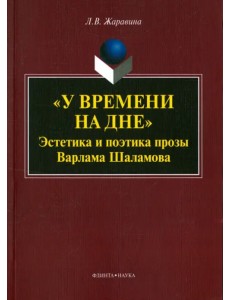 "У времени на дне". Эстетика и поэтика прозы Варлама Шаламова. Монография