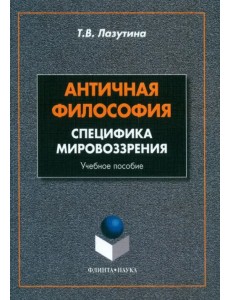 Античная философия. Специфика мировоззрения. Учебное пособие