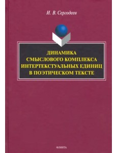 Динамика смыслового комплекса интертекстуальных единиц в поэтическом тексте. Монография