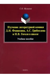Изучение литературной комики Д.И. Фонвизина, А.С. Грибоедова и Н.В. Гоголя в школе. Учебное пособие