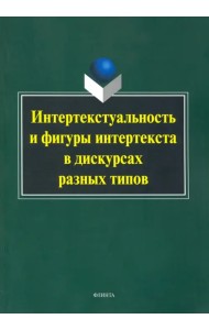 Интертекстуальность и фигуры интертекста в дискурсах разных типов. Коллективная монография