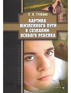 Картина жизненного пути в сознании особого ребенка. Учебное пособие Картина жизненного пути в сознании особого ребенка. Учебное пособие