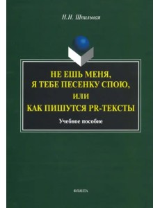 Не ешь меня, я тебе...или Как пишутся PR-тексты. Учебное пособие