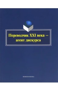 Переводчик XXI века - агент дискурса. Коллективная монография