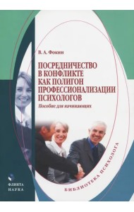 Посредничество в конфликте как полигон профессионализации психологов. Пособие для начинающих