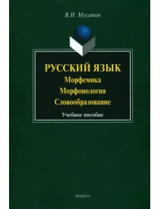 Русский язык. Морфемика, морфонология, словообразование. Учебное пособие Русский язык. Морфемика, морфонология, словообразование. Учебное пособие