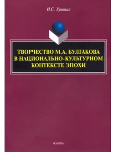 Творчество М.А. Булгакова в национально-культурном контексте эпохи. Монография Творчество М.А. Булгакова в национально-культурном контексте эпохи. Монография