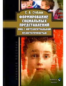 Формирование социальных представлений лиц с интеллектуальной недостаточностью. Учебное пособие Формирование социальных представлений лиц с интеллектуальной недостаточностью. Учебное пособие