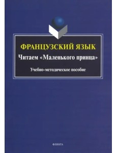 Французский язык. Читаем "Маленького принца". Учебно-методическое пособие Французский язык. Читаем "Маленького принца". Учебно-методическое пособие