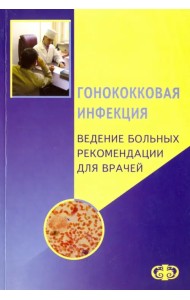 Гонококковая инфекция. Ведение больных. Рекомендации для врачей