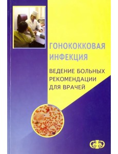 Гонококковая инфекция. Ведение больных. Рекомендации для врачей Гонококковая инфекция. Ведение больных. Рекомендации для врачей
