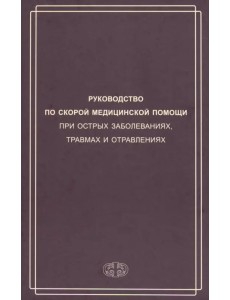 Руководство по скорой медицинской помощи при острых заболеваниях, травмах и отравлениях