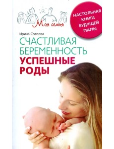 Счастливая беременность. Успешные роды. Настольная книга будущей мамы