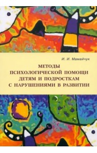 Методы психологической помощи детям и подросткам с нарушениями в развитии. Учебное пособие