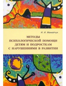 Методы психологической помощи детям и подросткам с нарушениями в развитии. Учебное пособие
