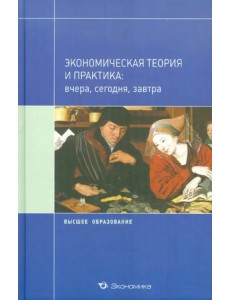 Экономическая теория и практика: вчера, сегодня, завтра