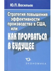 Стратегия повышения эффективности производства в США, или Как прорваться в будущее?