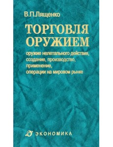 Торговля оружием. Оружие нелетального действия, создание, производство, применение, операции