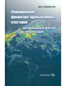 Формирование финансово-промышленных кластеров. Региональный фактор глобализации Формирование финансово-промышленных кластеров. Региональный фактор глобализации