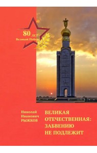 Великая Отечественная. Забвению не подлежит