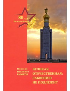 Великая Отечественная. Забвению не подлежит