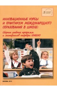 Инновационные курсы и практикум международного образования в школе. Сборник учебных программ и материалов кафедры ЮНЕСКО