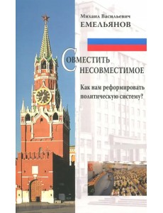 Совместить несовместимое. Как нам реформировать политическую систему?