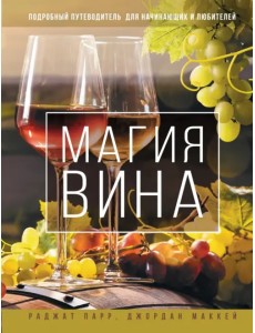 Магия вина. Подробный путеводитель для начинающих и любителей