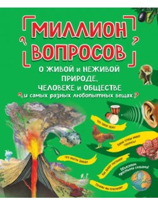 Миллион вопросов о живой и неживой природе, человеке и обществе и самых разных любопытных вещах