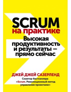 Scrum на практике. Высокая продуктивность и результаты — прямо сейчас