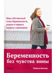 Беременность без чувства вины. Ваш собственный план беременности, родов и первых недель с малышом