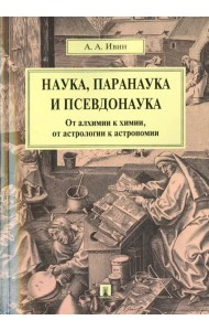 Наука, паранаука и псевдонаука. От алхимии к химии, от астрологии к астрономии