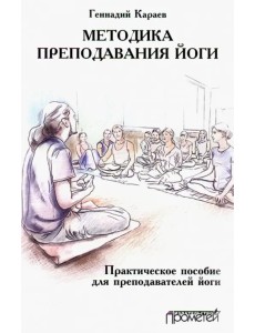 Методика преподавания йоги. Практическое пособие для преподавателей йоги Методика преподавания йоги. Практическое пособие для преподавателей йоги