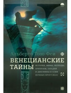 Венецианские тайны. История, мифы, легенды, призраки, загадки и диковины в семи ночных прогулках