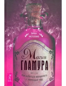 Магия гламура. Как добиться желаемого с помощью чар