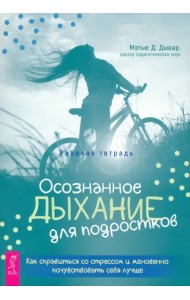 Осознанное дыхание для подростков. Как справиться со стрессом и мгновенно почувствовать себя лучше