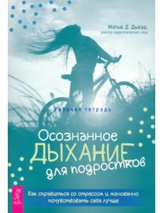 Осознанное дыхание для подростков. Как справиться со стрессом и мгновенно почувствовать себя лучше