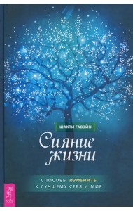 Сияние жизни. Способы изменить к лучшему себя и мир
