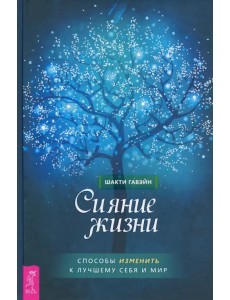 Сияние жизни. Способы изменить к лучшему себя и мир Сияние жизни. Способы изменить к лучшему себя и мир