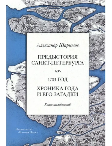 Предыстория Санкт-Петербурга. 1703 год. Книга исследований