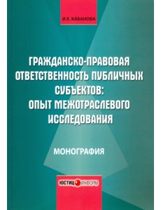 Гражданско-правовая ответственность публичных субъектов. Опыт межотраслевого исследования Гражданско-правовая ответственность публичных субъектов. Опыт межотраслевого исследования