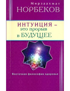 Интуиция - это прорыв в будущее. Тайна тайн вселенной. Путь внутрь себя