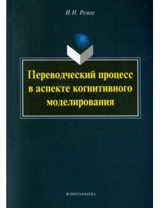 Переводческий процесс в аспекте когнитивного моделирования. Монография Переводческий процесс в аспекте когнитивного моделирования. Монография