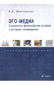 Эго-медиа. Социально-философские штрихи к истории телевидения. Практический курс