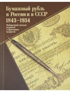 Бумажный рубль в России и в СССР. 1843-1934. Выборочный каталог подписей и факсимиле подписей Бумажный рубль в России и в СССР. 1843-1934. Выборочный каталог подписей и факсимиле подписей