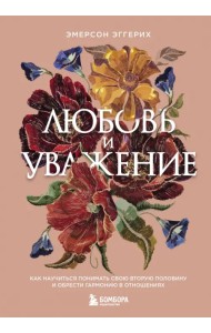 Любовь и уважение. Как научиться понимать свою вторую половину и обрести гармонию в отношениях