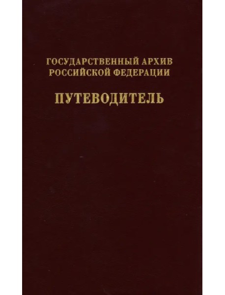 Государственный архив Российской Федерации. Путеводитель. Том 7. Новые поступленич 1994-2019