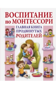Воспитание по Монтессори. Главная книга продвинутых родителей