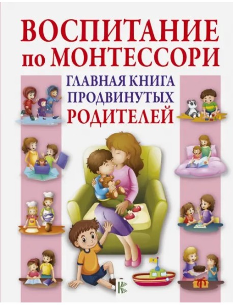 Воспитание по Монтессори. Главная книга продвинутых родителей