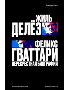 Жиль Делёз и Феликс Гваттари. Перекрестная биография Жиль Делёз и Феликс Гваттари. Перекрестная биография